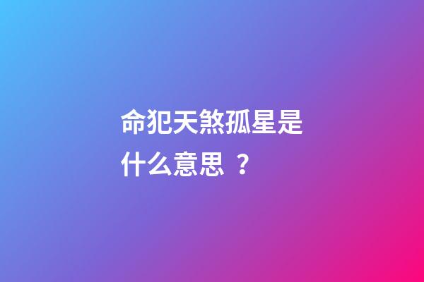 命犯天煞孤星是什么意思？